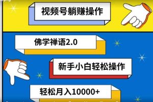 视频号躺赚操作，佛学禅语2.0.新手小白轻松操作，AI软件辅助，100%原创视频，轻松月入10000+-天天有课网