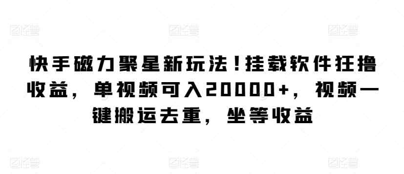 快手磁力聚星新玩法，挂载软件狂撸收益，单视频可入20000+，视频一键搬运去重，坐等收益-天天有课网