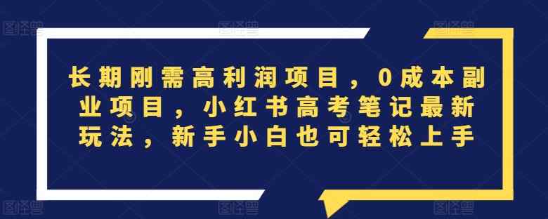 长期刚需高利润项目，0成本副业项目，小红书高考笔记最新玩法，新手小白也可轻松上手-天天有课网