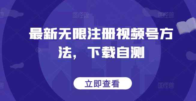 最新无限注册视频号方法，下载自测-天天有课网