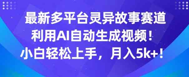 最新多平台灵异故事赛道，利用AI生成视频，小白轻松上手，月入5k+-天天有课网