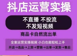 抖店运营实操课，从0-1起店视频全实操，不直播、不投流、不发短视频，商品卡自然流出单-天天有课网