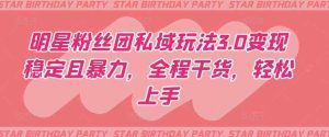 明星粉丝团私域玩法3.0变现稳定且暴力，全程干货，轻松上手【揭秘】-天天有课网