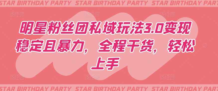 明星粉丝团私域玩法3.0变现稳定且暴力，全程干货，轻松上手【揭秘】-天天有课网
