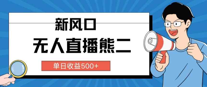 抖音无人直播小游戏熊二， 单日收益500+，不封直播，收益稳定,轻松月入5w+，保姆式教学-天天有课网