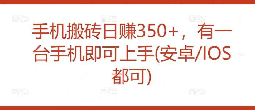 手机搬砖日赚350+，有一台手机即可上手(安卓/IOS都可)-天天有课网