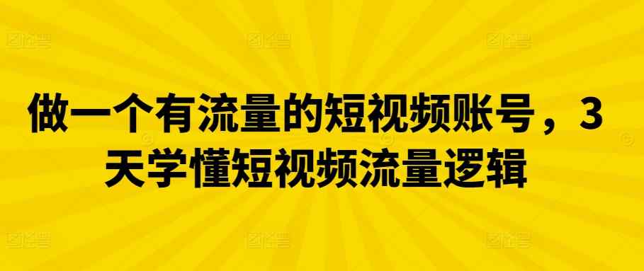 做一个有流量的短视频账号，3天学懂短视频流量逻辑-天天有课网