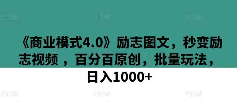 《商业模式4.0》励志图文，秒变励志视频 ，百分百原创，批量玩法，日入1000+【揭秘】-天天有课网