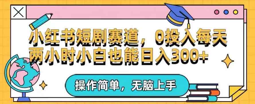 小红书短剧私域引流交易全解，简单操作所需资源都给你，0投入小白每天两小时轻松日入300+-天天有课网