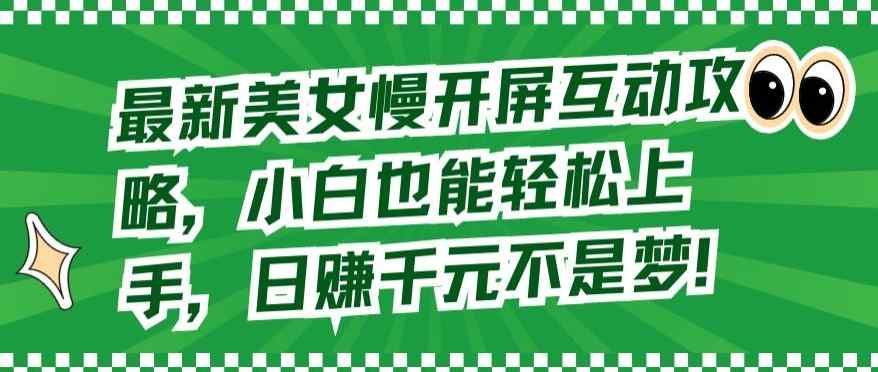 最新美女慢开屏互动攻略，小白也能轻松上手，日赚千元不是梦【揭秘】-天天有课网