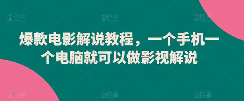 爆款电影解说教程，一个手机一个电脑就可以做影视解说-天天有课网