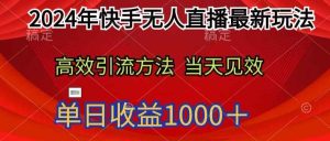 2024年快手无人直播最新玩法，高效引流方法当天见效，单日收益1000十-天天有课网