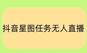 抖音星图小说无人直播项目，播放热门爽文，直播间人数可以持续增加-天天有课网