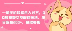 一部手机轻松月入过万，QQ短视频交友配对玩法，单日吸粉200+，精准变现【揭秘】-天天有课网