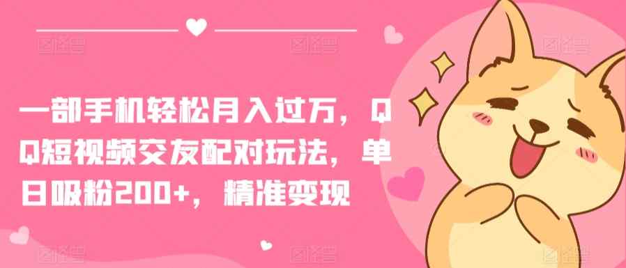 一部手机轻松月入过万，QQ短视频交友配对玩法，单日吸粉200+，精准变现【揭秘】-天天有课网