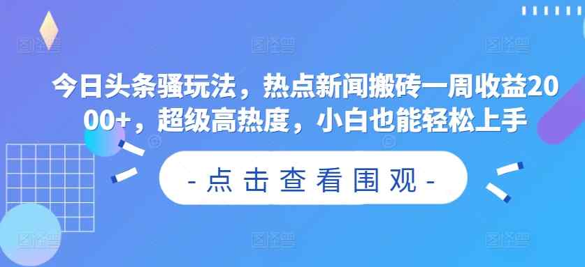 今日头条骚玩法，热点新闻搬砖一周收益2000+，超级高热度，小白也能轻松上手-天天有课网
