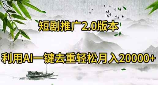 短剧推广2.0版本，利用AI一键去重，轻松月入20000+-天天有课网