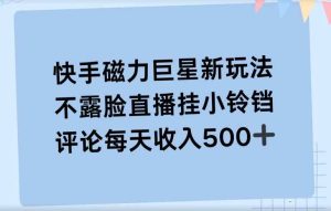 快手磁力聚星新玩法,不露脸直播挂载小铃铛,平均每天收入500+-天天有课网