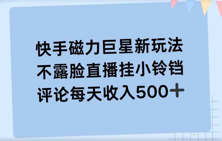 快手磁力聚星新玩法，不露脸直播挂载小铃铛，平均每天收入500+-天天有课网