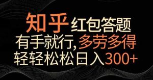 知乎红包答题，有手就行，多劳多得，轻轻松松日入200+-天天有课网