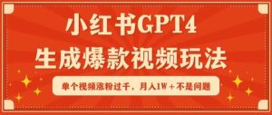 小红书GPT4生成爆款视频玩法,单个视频涨粉过千,月入1W+不是问题【揭秘】-天天有课网