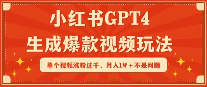 小红书GPT4生成爆款视频玩法，单个视频涨粉过千，月入1W+不是问题【揭秘】-天天有课网