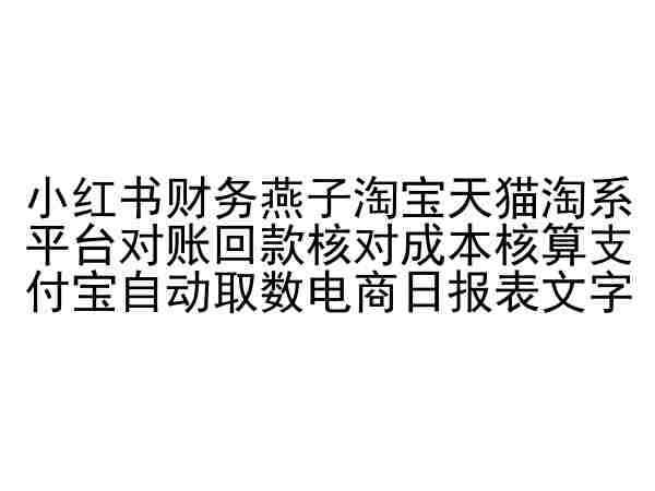 小红书财务燕子淘宝天猫淘系平台对账回款核对成本核算支付宝自动取数电商日报表-天天有课网