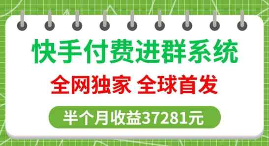 全网独家，快手付费进群系统，独家开通渠道，半个月赚37281元【操作教程+收益展示】-天天有课网