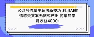 公众号流量主玩法新技巧,利用AI做情感类文案无脑式产出,简单易学,月收益4000+【揭秘】-天天有课网