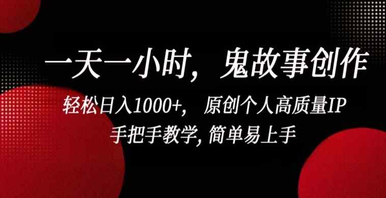 一天一小时，鬼故事创作， 轻松日入1000+， 原创个人高质量IP，手把手教学, 简单易上手【揭秘】-天天有课网