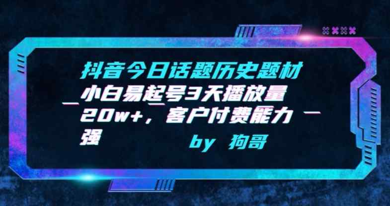 抖音今日话题历史题材-小白易起号3天播放量20w+，客户付费能力强【揭秘】-天天有课网
