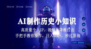 视频号AI制作历史小知识,日入1000+高质量原创个人ip,秒过原创,降维打击,全网首发【揭秘】-天天有课网