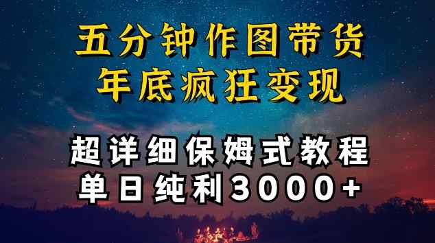 五分钟作图带货疯狂变现，超详细保姆式教程单日纯利3000+【揭秘】-天天有课网