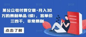 某公众号付费文章·月入30万的暴利单品(续)，客单价三四千，非常暴利-天天有课网