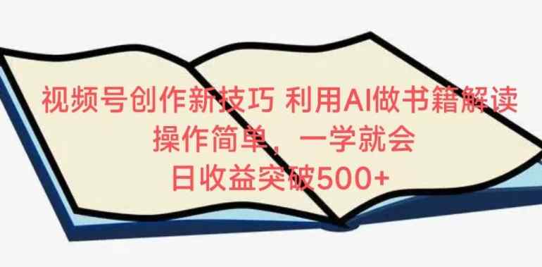 视频号创作新技巧，利用AI做书籍解读，操作简单，一学就会 日收益突破500+【揭秘】-天天有课网