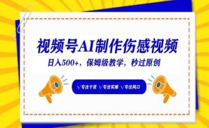视频号AI制作伤感视频,日入500+,保姆级教学【揭秘】-天天有课网