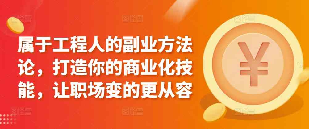 属于工程人的副业方法论，打造你的商业化技能，让职场变的更从容-天天有课网