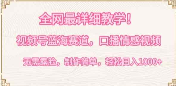 全网最详细教学，视频号蓝海赛道，口播情感视频，无需露脸，制作简单，轻松实现日入1000+【揭秘】-天天有课网