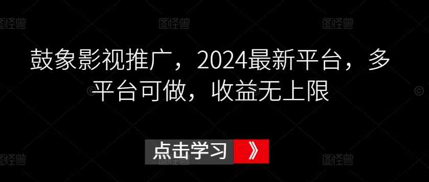 鼓象影视推广，2024最新平台，多平台可做，收益无上限【揭秘】-天天有课网