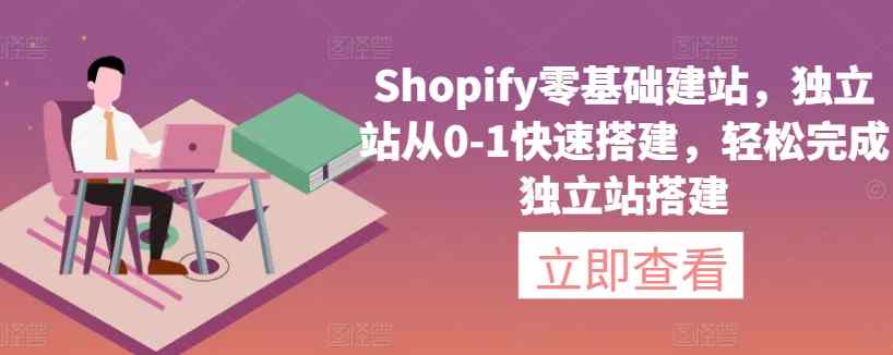 Shopify零基础建站，独立站从0-1快速搭建，轻松完成独立站搭建-天天有课网