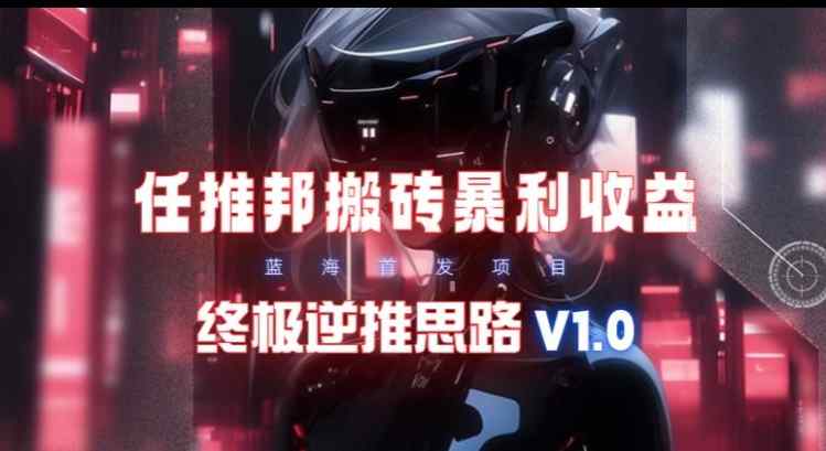 【限时蓝海】任推邦搬砖暴利吃收益_终极逆推思路V1.0-天天有课网