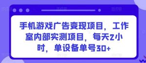 手机游戏广告变现项目,工作室内部实测项目,每天2小时,单设备单号30+【揭秘】-天天有课网