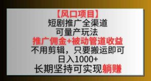 【风口项目】短剧推广全渠道最新双重收益玩法，推广佣金管道收益，不用剪辑，只要搬运即可【揭秘】-天天有课网