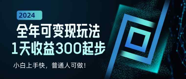 2024全年可变现玩法，1天收益300起步，小白上手快，普通人可做!-天天有课网