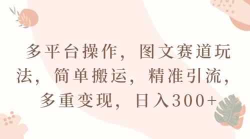 多平台操作，图文赛道玩法，简单搬运，精准引流，多重变现，日入300+-天天有课网