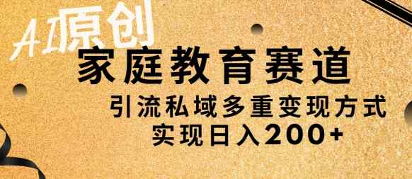 AI原创，家庭教育赛道，引流私域多重变现方式，实现日入200+-天天有课网