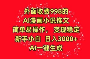 外面收费998的AI漫画小说推文，简单易操作，变现稳定，新手小白日入3000+，AI一键生成【揭秘】-天天有课网