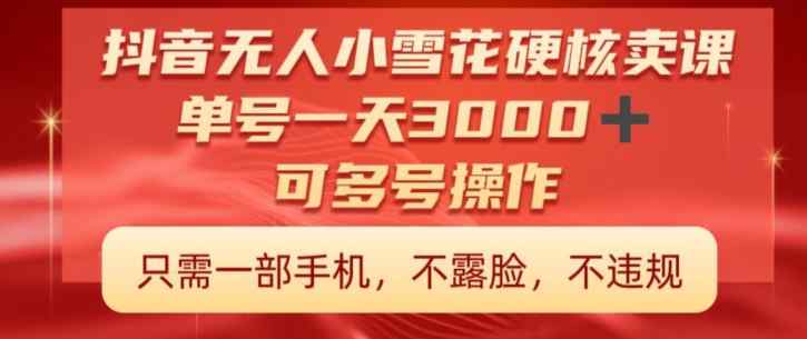 抖音硬核小雪花卖课，单号一天300+，矩阵一天3000+，一部手机0粉丝开播-天天有课网