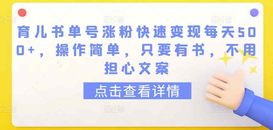 育儿书单号涨粉快速变现每天500+，操作简单，只要有书，不用担心文案【揭秘】-天天有课网
