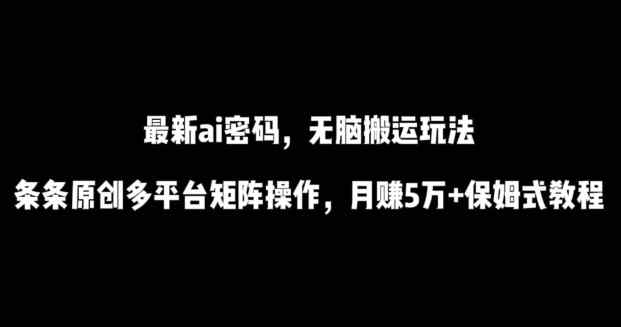 最新ai流量密码，傻瓜式搬运玩法，条条原创，多平台矩阵操作，月赚5万+保姆式教程【揭秘】-天天有课网